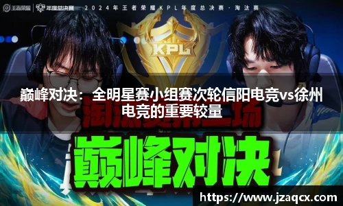 巅峰对决：全明星赛小组赛次轮信阳电竞vs徐州电竞的重要较量
