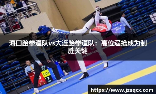 海口跆拳道队vs大连跆拳道队：高位逼抢成为制胜关键