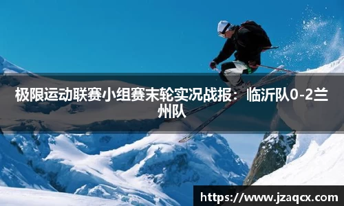 极限运动联赛小组赛末轮实况战报：临沂队0-2兰州队