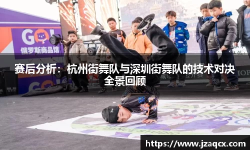 赛后分析：杭州街舞队与深圳街舞队的技术对决全景回顾